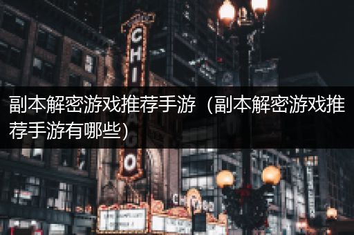 副本解密游戏推荐手游（副本解密游戏推荐手游有哪些）