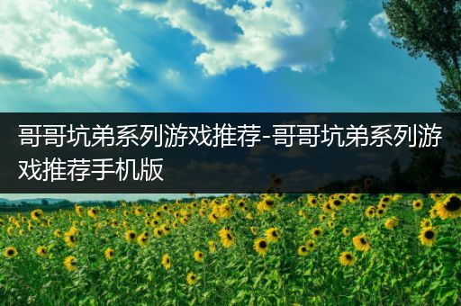 哥哥坑弟系列游戏推荐-哥哥坑弟系列游戏推荐手机版