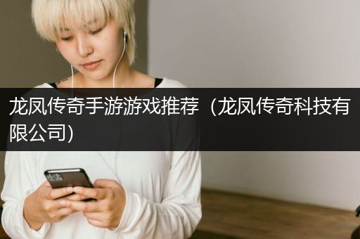 龙凤传奇手游游戏推荐（龙凤传奇科技有限公司）