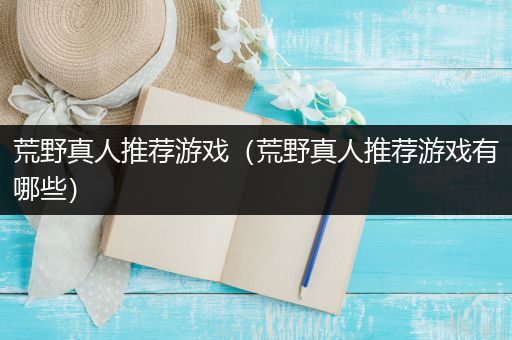 荒野真人推荐游戏（荒野真人推荐游戏有哪些）