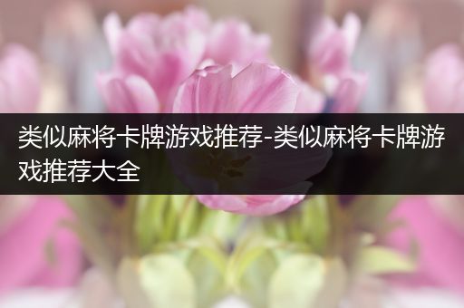 类似麻将卡牌游戏推荐-类似麻将卡牌游戏推荐大全