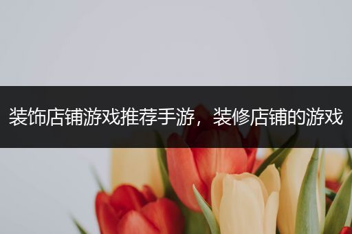 装饰店铺游戏推荐手游，装修店铺的游戏