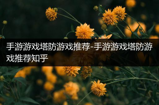 手游游戏塔防游戏推荐-手游游戏塔防游戏推荐知乎