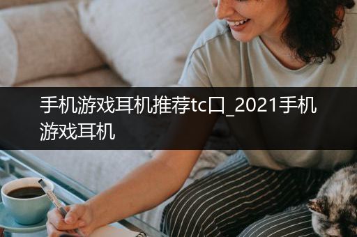 手机游戏耳机推荐tc口_2021手机游戏耳机