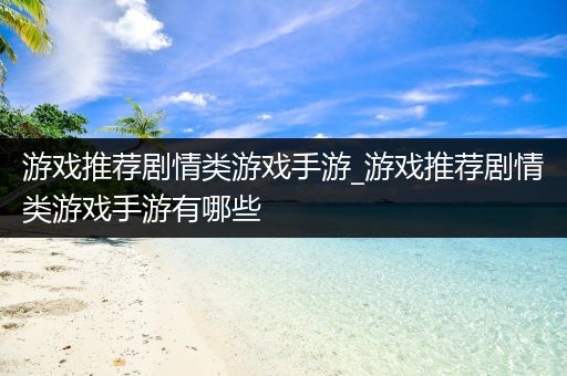 游戏推荐剧情类游戏手游_游戏推荐剧情类游戏手游有哪些