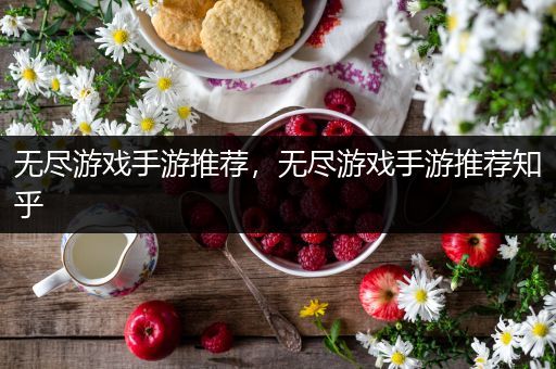 无尽游戏手游推荐，无尽游戏手游推荐知乎