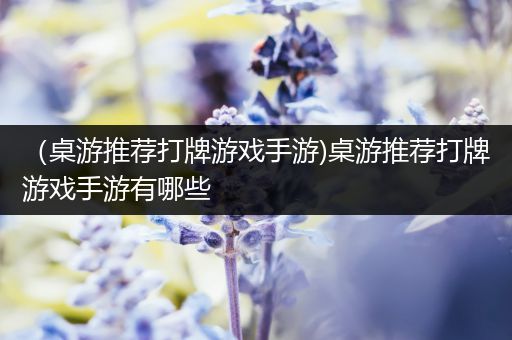 （桌游推荐打牌游戏手游)桌游推荐打牌游戏手游有哪些