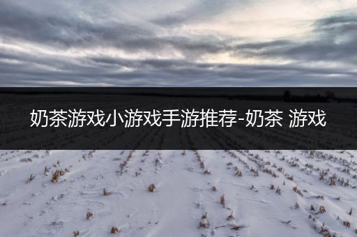 奶茶游戏小游戏手游推荐-奶茶 游戏