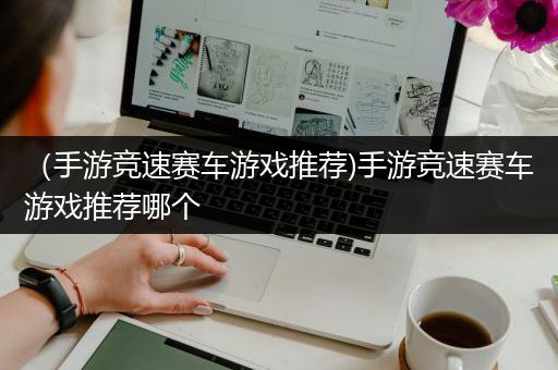 （手游竞速赛车游戏推荐)手游竞速赛车游戏推荐哪个