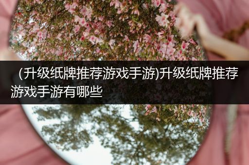 （升级纸牌推荐游戏手游)升级纸牌推荐游戏手游有哪些