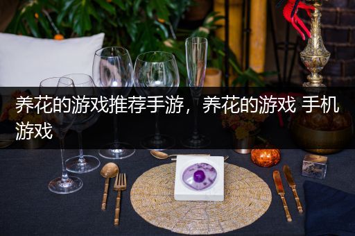 养花的游戏推荐手游，养花的游戏 手机游戏