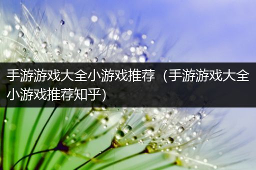 手游游戏大全小游戏推荐（手游游戏大全小游戏推荐知乎）