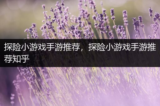 探险小游戏手游推荐，探险小游戏手游推荐知乎