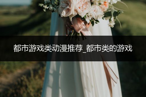 都市游戏类动漫推荐_都市类的游戏
