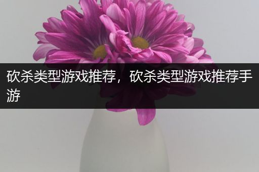 砍杀类型游戏推荐，砍杀类型游戏推荐手游