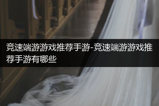 竞速端游游戏推荐手游-竞速端游游戏推荐手游有哪些