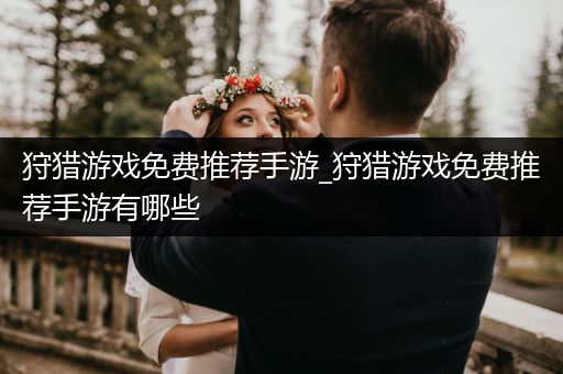 狩猎游戏免费推荐手游_狩猎游戏免费推荐手游有哪些
