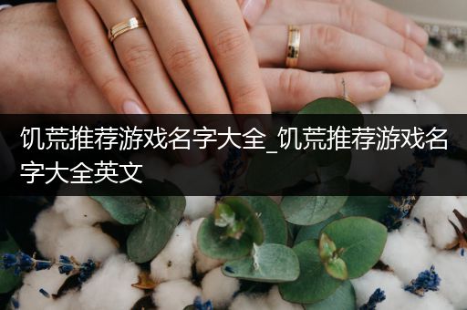 饥荒推荐游戏名字大全_饥荒推荐游戏名字大全英文