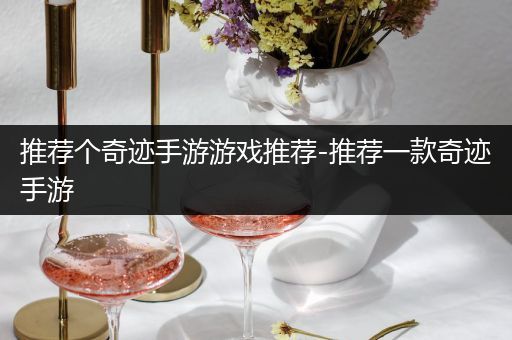 推荐个奇迹手游游戏推荐-推荐一款奇迹手游