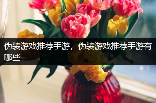 伪装游戏推荐手游，伪装游戏推荐手游有哪些