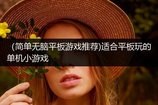 （简单无脑平板游戏推荐)适合平板玩的单机小游戏