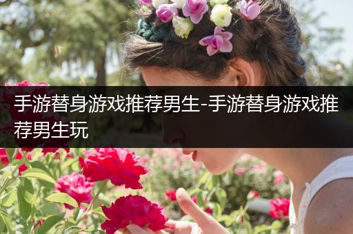 手游替身游戏推荐男生-手游替身游戏推荐男生玩