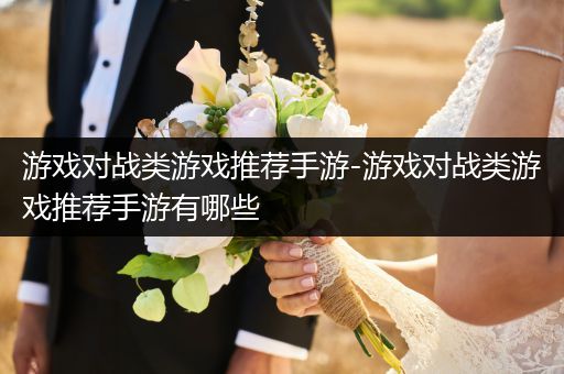 游戏对战类游戏推荐手游-游戏对战类游戏推荐手游有哪些