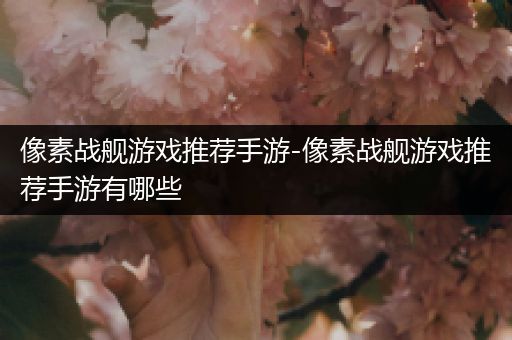 像素战舰游戏推荐手游-像素战舰游戏推荐手游有哪些