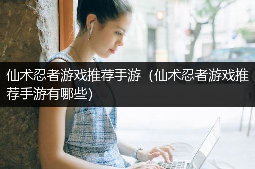 仙术忍者游戏推荐手游（仙术忍者游戏推荐手游有哪些）