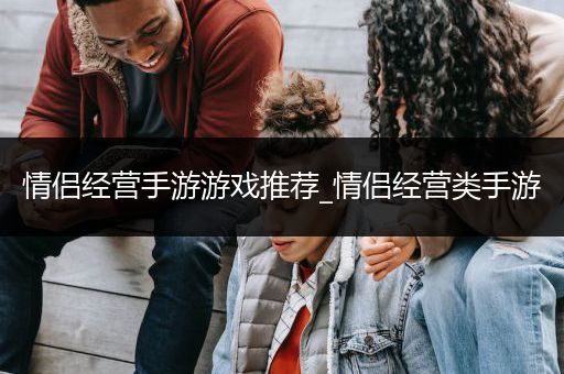 情侣经营手游游戏推荐_情侣经营类手游