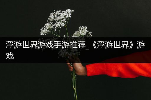 浮游世界游戏手游推荐_《浮游世界》游戏