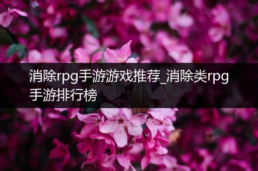 消除rpg手游游戏推荐_消除类rpg手游排行榜