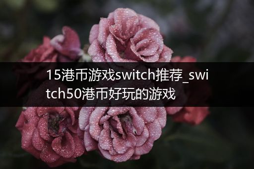 15港币游戏switch推荐_switch50港币好玩的游戏