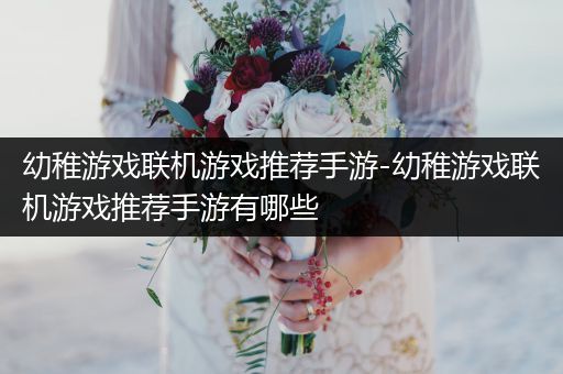 幼稚游戏联机游戏推荐手游-幼稚游戏联机游戏推荐手游有哪些