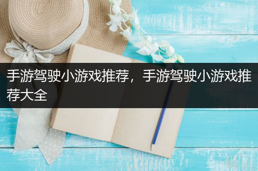 手游驾驶小游戏推荐，手游驾驶小游戏推荐大全