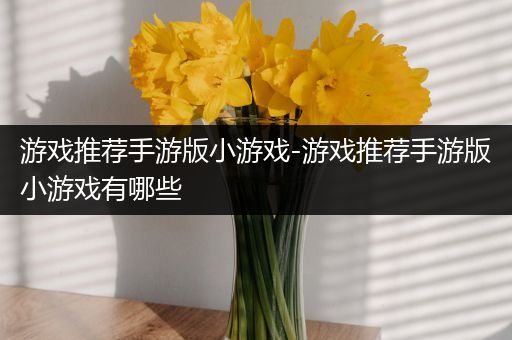 游戏推荐手游版小游戏-游戏推荐手游版小游戏有哪些