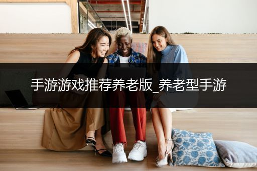 手游游戏推荐养老版_养老型手游