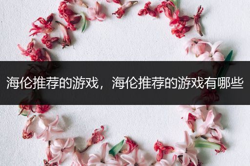 海伦推荐的游戏，海伦推荐的游戏有哪些