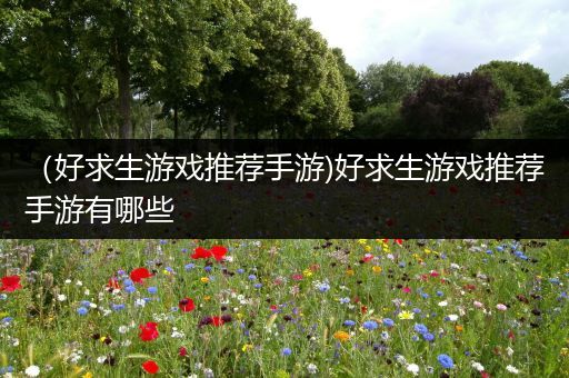 （好求生游戏推荐手游)好求生游戏推荐手游有哪些