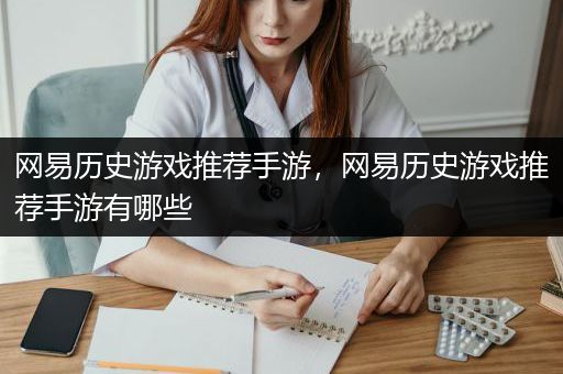 网易历史游戏推荐手游，网易历史游戏推荐手游有哪些