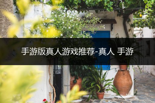 手游版真人游戏推荐-真人 手游