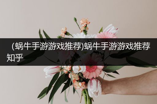 （蜗牛手游游戏推荐)蜗牛手游游戏推荐知乎