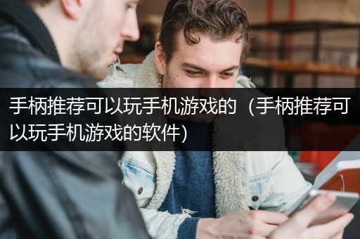 手柄推荐可以玩手机游戏的（手柄推荐可以玩手机游戏的软件）