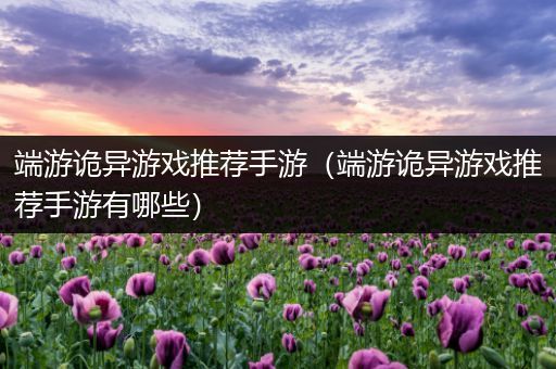 端游诡异游戏推荐手游（端游诡异游戏推荐手游有哪些）