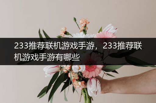 233推荐联机游戏手游，233推荐联机游戏手游有哪些