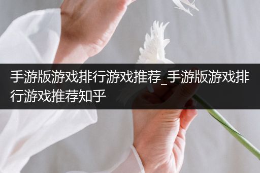 手游版游戏排行游戏推荐_手游版游戏排行游戏推荐知乎