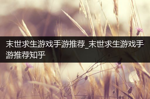 末世求生游戏手游推荐_末世求生游戏手游推荐知乎