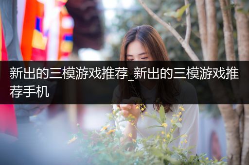 新出的三模游戏推荐_新出的三模游戏推荐手机