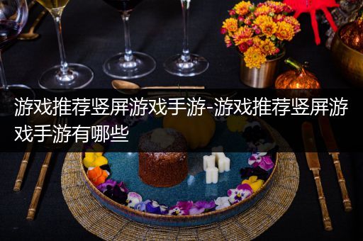 游戏推荐竖屏游戏手游-游戏推荐竖屏游戏手游有哪些