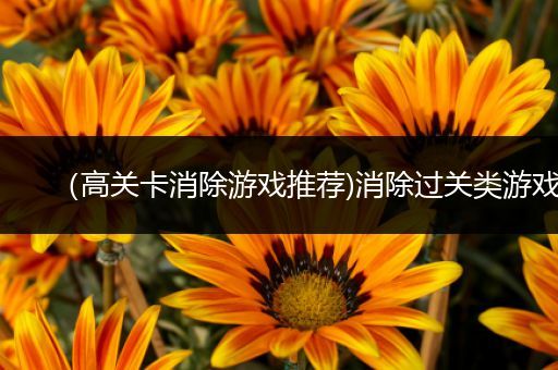 （高关卡消除游戏推荐)消除过关类游戏